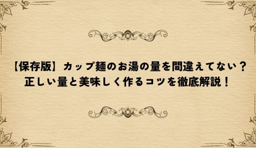 【保存版】カップ麺のお湯の量を間違えてない？正しい量と美味しく作るコツを徹底解説！