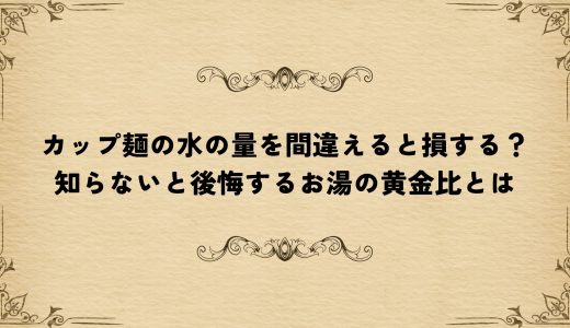 カップ麺の水の量を間違えると損する？知らないと後悔するお湯の黄金比とは