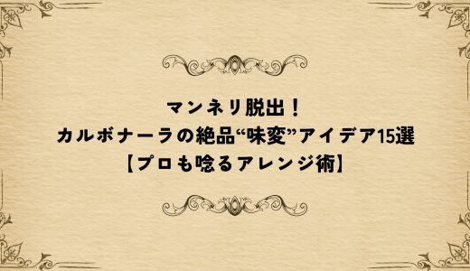 マンネリ脱出！カルボナーラの絶品“味変”アイデア15選【プロも唸るアレンジ術】